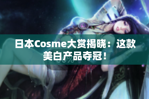 日本Cosme大赏揭晓：这款美白产品夺冠！