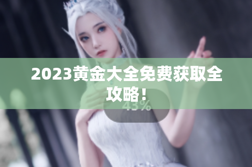 2023黄金大全免费获取全攻略！
