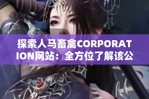 探索人马畜禽CORPORATION网站：全方位了解该公司业务和发展历程