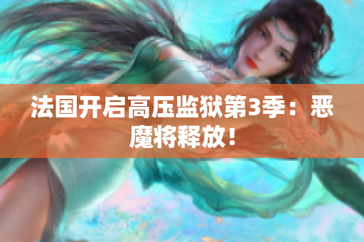 法国开启高压监狱第3季：恶魔将释放！