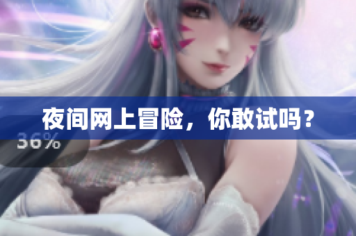 夜间网上冒险，你敢试吗？