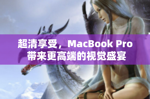 超清享受，MacBook Pro 带来更高端的视觉盛宴