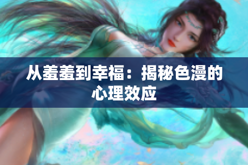 从羞羞到幸福：揭秘色漫的心理效应