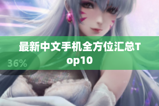 最新中文手机全方位汇总Top10