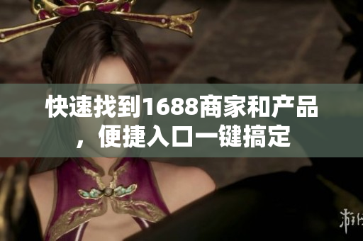 快速找到1688商家和产品，便捷入口一键搞定