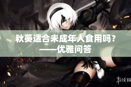秋葵适合未成年人食用吗？——优雅问答