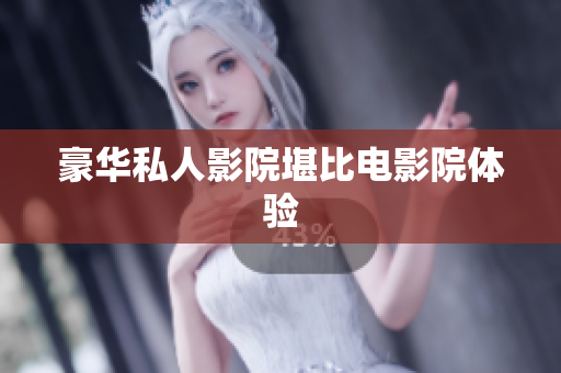豪华私人影院堪比电影院体验