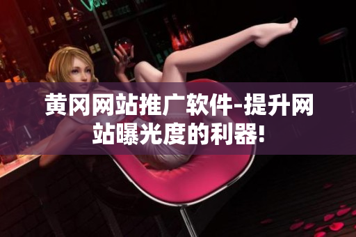 黄冈网站推广软件-提升网站曝光度的利器!