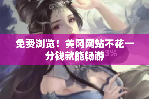 免费浏览！黄冈网站不花一分钱就能畅游
