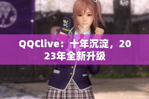 QQClive：十年沉淀，2023年全新升级