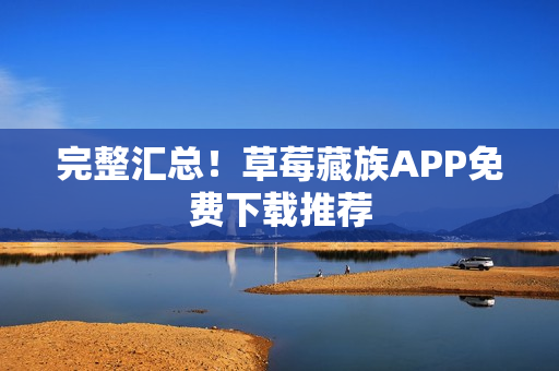 完整汇总！草莓藏族APP免费下载推荐