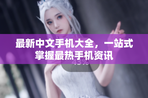 最新中文手机大全，一站式掌握最热手机资讯