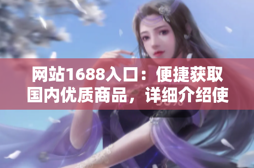 网站1688入口：便捷获取国内优质商品，详细介绍使用方法