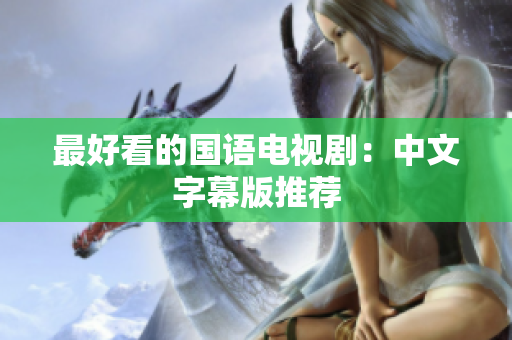 最好看的国语电视剧：中文字幕版推荐