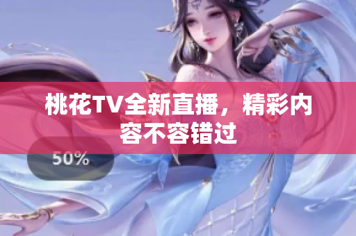 桃花TV全新直播，精彩内容不容错过