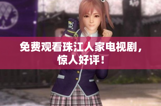 免费观看珠江人家电视剧，惊人好评！