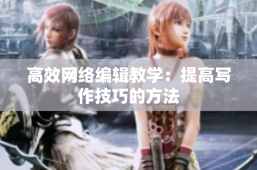 高效网络编辑教学：提高写作技巧的方法