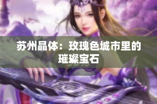 苏州晶体：玫瑰色城市里的璀璨宝石