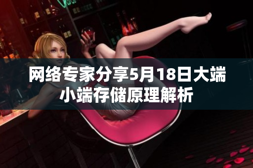 网络专家分享5月18日大端小端存储原理解析