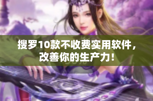 搜罗10款不收费实用软件，改善你的生产力！