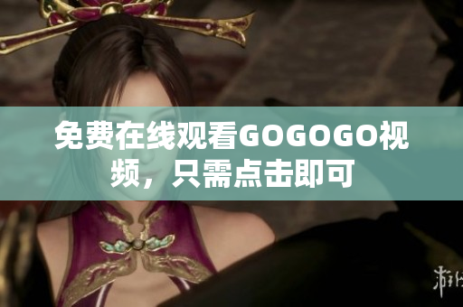 免费在线观看GOGOGO视频，只需点击即可