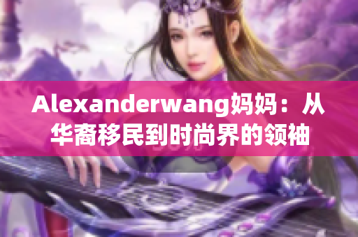 Alexanderwang妈妈：从华裔移民到时尚界的领袖
