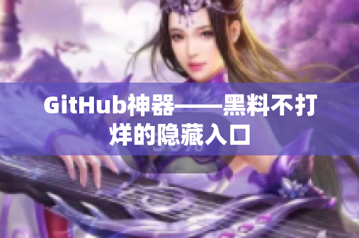GitHub神器——黑料不打烊的隐藏入口