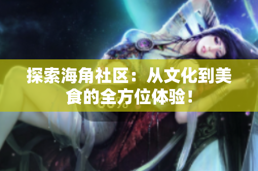 探索海角社区：从文化到美食的全方位体验！
