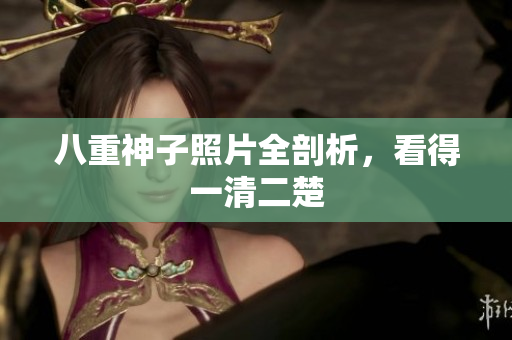 八重神子照片全剖析，看得一清二楚