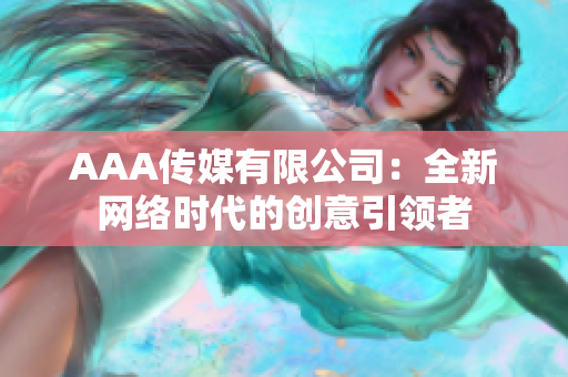 AAA传媒有限公司：全新网络时代的创意引领者