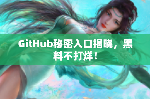 GitHub秘密入口揭晓，黑料不打烊！