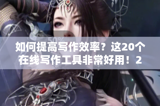 如何提高写作效率？这20个在线写作工具非常好用！20个在线写作工具提升效率