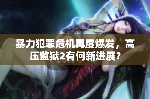 暴力犯罪危机再度爆发，高压监狱2有何新进展？