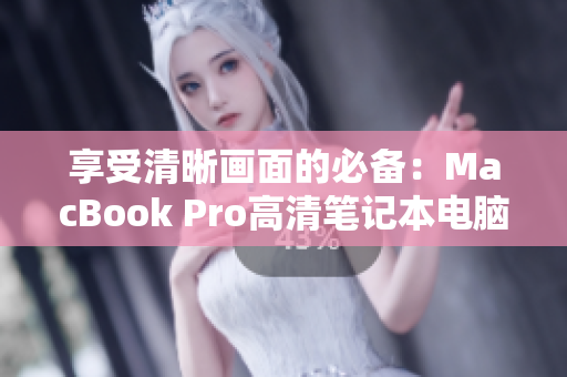 享受清晰画面的必备：MacBook Pro高清笔记本电脑