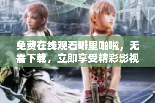 免费在线观看噼里啪啦，无需下载，立即享受精彩影视！