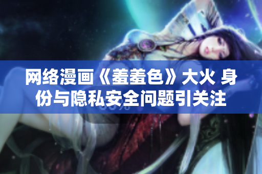 网络漫画《羞羞色》大火 身份与隐私安全问题引关注