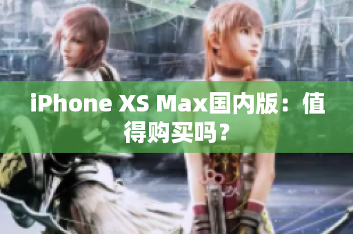 iPhone XS Max国内版：值得购买吗？