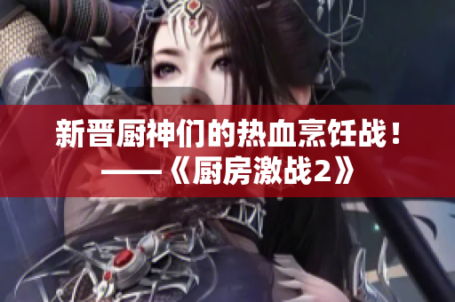 新晋厨神们的热血烹饪战！——《厨房激战2》