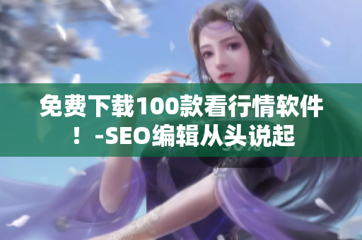 免费下载100款看行情软件！-SEO编辑从头说起