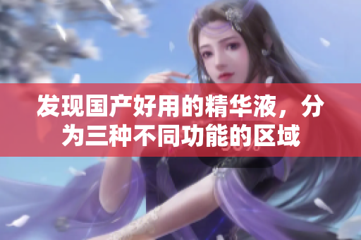 发现国产好用的精华液，分为三种不同功能的区域