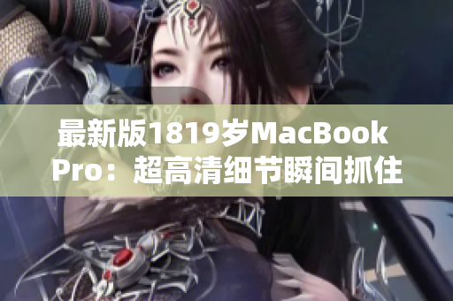 最新版1819岁MacBook Pro：超高清细节瞬间抓住你的眼球
