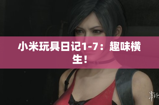 小米玩具日记1-7：趣味横生！