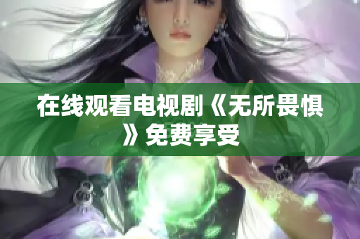 在线观看电视剧《无所畏惧》免费享受