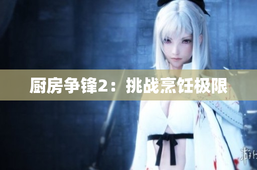厨房争锋2：挑战烹饪极限