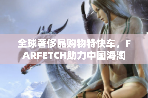 全球奢侈品购物特快车，FARFETCH助力中国海淘