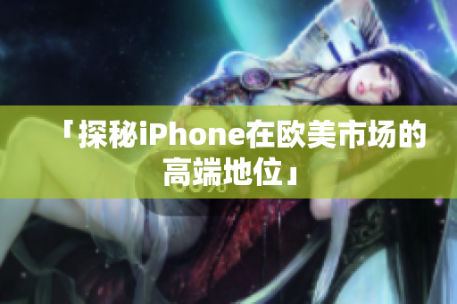 「探秘iPhone在欧美市场的高端地位」