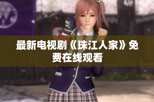 最新电视剧《珠江人家》免费在线观看