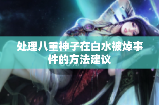 处理八重神子在白水被焯事件的方法建议