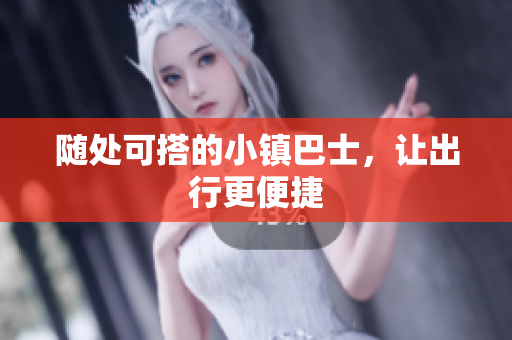 随处可搭的小镇巴士，让出行更便捷