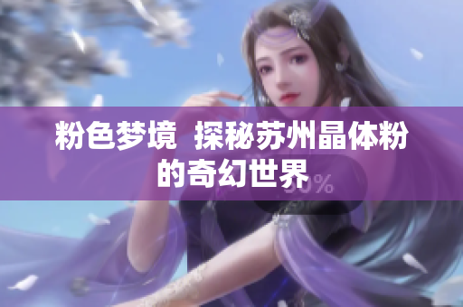 粉色梦境  探秘苏州晶体粉的奇幻世界